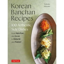 Korean Banchan Recipes: 100 Authentic Side Dishes from Japchae and Jeon to Kimchi and Namul, (Hardcover)