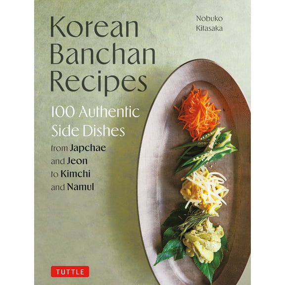Korean Banchan Recipes: 100 Authentic Side Dishes from Japchae and Jeon to Kimchi and Namul, (Hardcover)