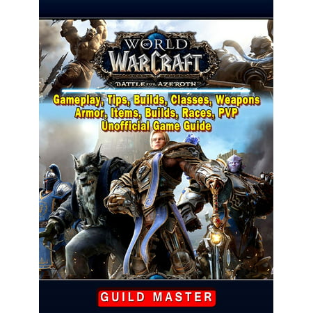 World of Warcraft Battle For Azeroth, Gameplay, Tips, Builds, Classes, Weapons, Armor, Items, Builds, Races, PVP, Unofficial Game Guide -