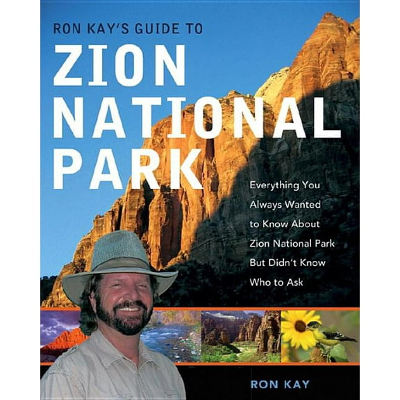 Ron Kay's Guide to Zion National Park : Everything You Always Wanted to Know about Zion National Park But Didn't Know Who to Ask - Paperback