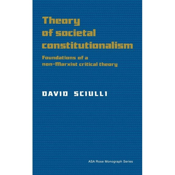 American Sociological Association Rose M Theory of Societal Constitutionalism: Foundations of a Non-Marxist Critical Theory, (Hardcover)