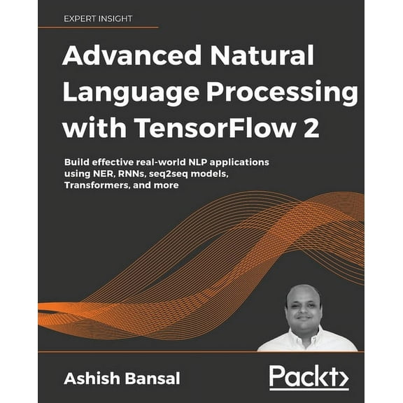 Advanced Natural Language Processing with TensorFlow 2: Build effective real-world NLP applications using NER, RNNs, seq, (Paperback)