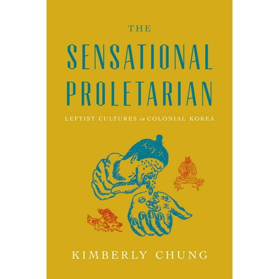 The Sensational Proletarian: Leftist Cultures in Colonial Korea, (Hardcover)
