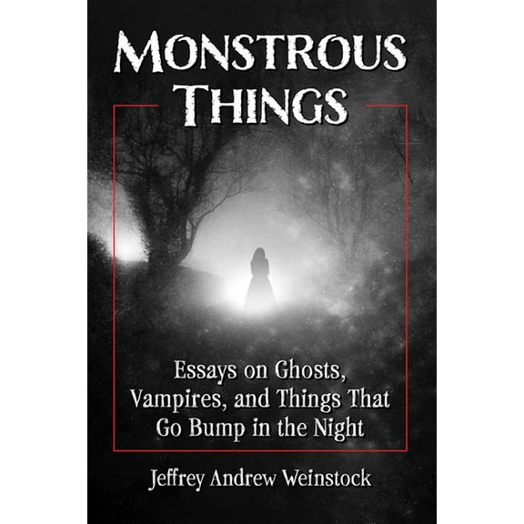 Monstrous Things: Essays on Ghosts, Vampires, and Things That Go Bump in the Night, (Paperback)