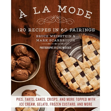 A la Mode : 120 Recipes in 60 Pairings: Pies, Tarts, Cakes, Crisps, and More Topped with Ice Cream, Gelato, Frozen Custard, and (The Best Ice Cream Cake Recipe)