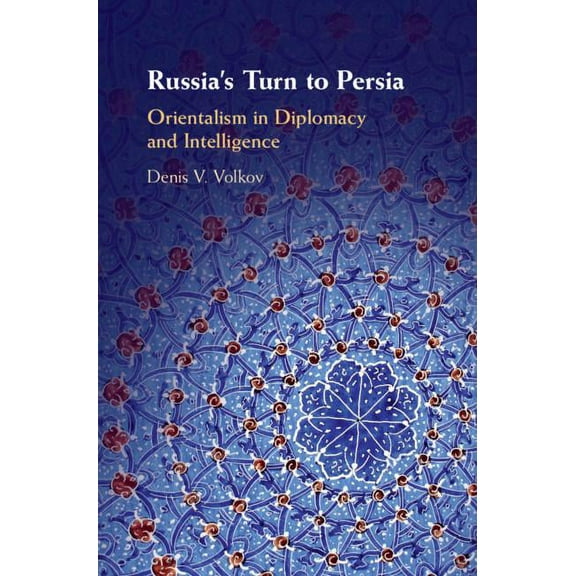 Russia's Turn to Persia: Orientalism in Diplomacy and Intelligence, (Hardcover)