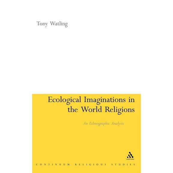 Continuum Religious Studies Ecological Imaginations in the World Religions: An Ethnographic Analysis, (Hardcover)