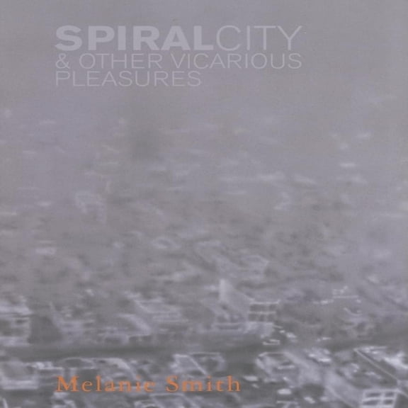 Spiral City & Other Vicarious Pleasures. Melanie Smith Blanco
