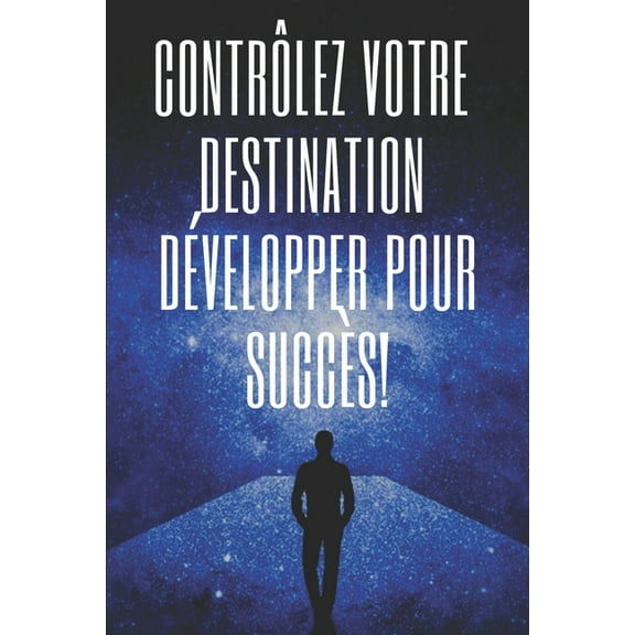 ContrÃ´lez Votre Destination, DÃ©velopper Pour SuccÃ¨s!: Des clÃ©s puissantes pour prendre le contrÃ´le de votre vie et obten, (Paperback)