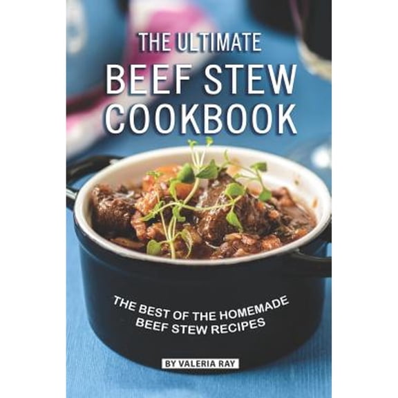 The Ultimate Beef Stew Cookbook: The Best of The Homemade Beef Stew Recipes (Paperback) by Valeria Ray
