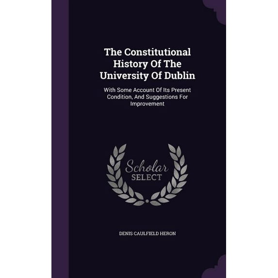 The Constitutional History Of The University Of Dublin : With Some Account Of Its Present Condition, And Suggestions For Improvement (Hardcover)