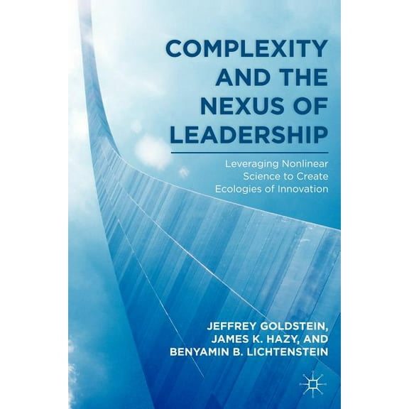 Complexity and the Nexus of Leadership: Leveraging Nonlinear Science to Create Ecologies of Innovation, (Paperback)
