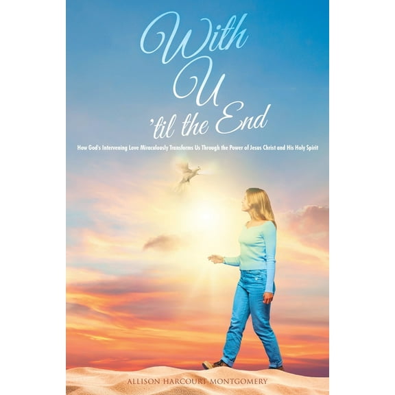 With U 'til the End: How God's Intervening Love Miraculously Transforms Us Through the Power of Jesus Christ and His Hol, (Paperback)