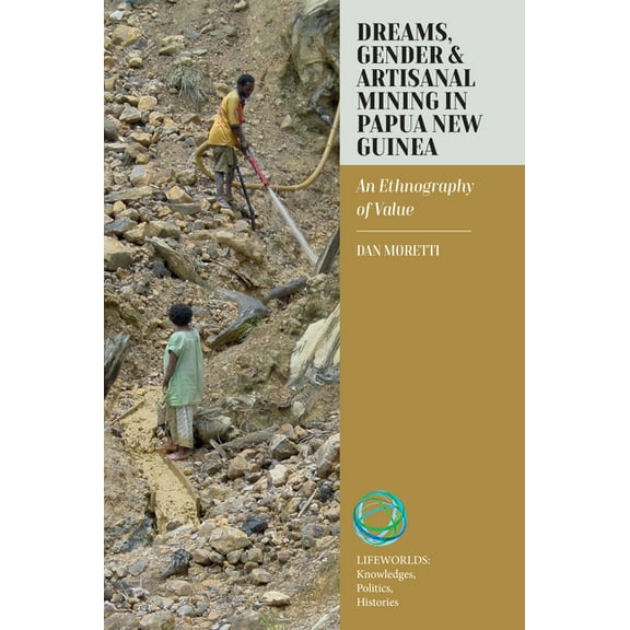 Lifeworlds: Knowledges, Politics, Histor Dreams, Gender, and Artisanal Mining in Papua New Guinea: An Ethnography of Value, Book 8, (Hardcover)