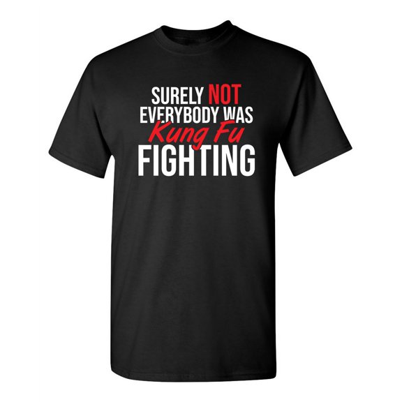 Surely Not Everybody Was Kung Fu Fighting Sarcastic Humor Novelty Offensive Super Soft Ring Spun Tee Funny Graphic T-Shirt for Men