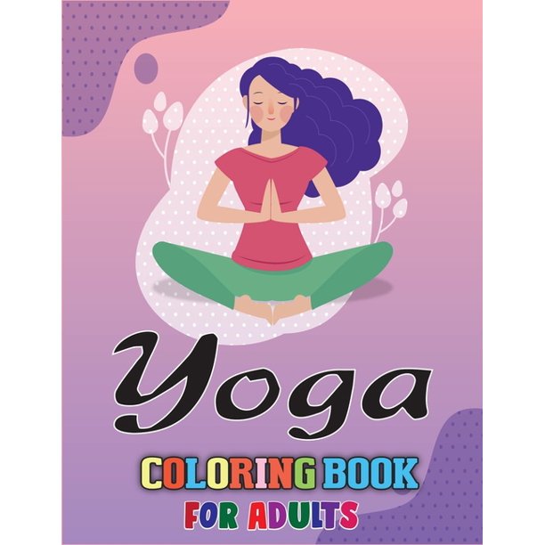 Download Yoga Coloring Book For Adults Relaxation Illustration Yoga And Meditation The Yoga Coloring Book For Adults With Quality Image Paperback Walmart Com Walmart Com