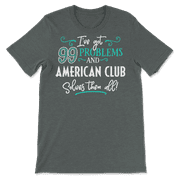 Funny American Club Shirt - I've Got 99 Problems!