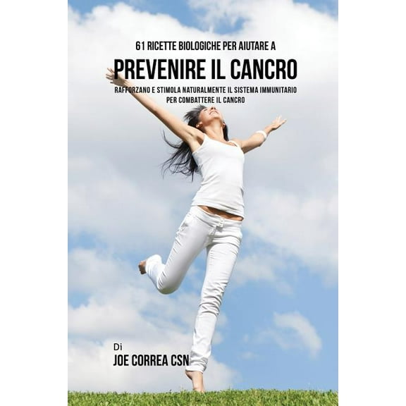 61 Ricette Biologiche Per Aiutare A Prevenire Il Cancro: Rafforzano E Stimola Naturalmente Il Sistema Immunitario Per Co, (Paperback)