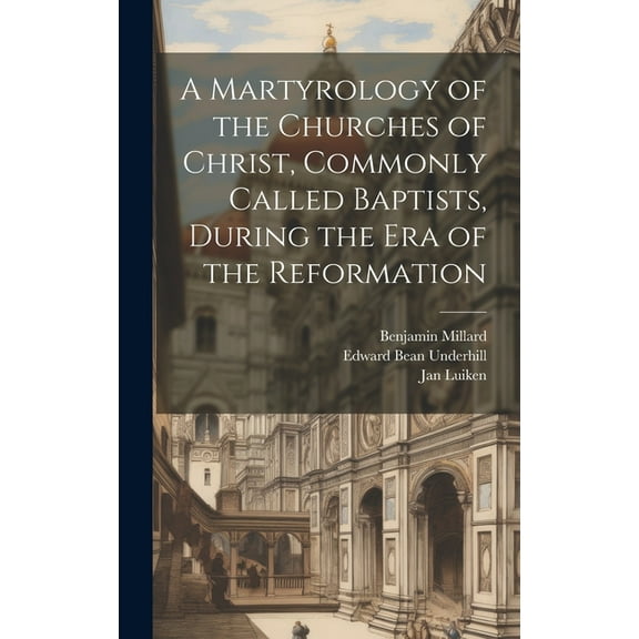 A Martyrology of the Churches of Christ, Commonly Called Baptists, During the era of the Reformation (Hardcover)