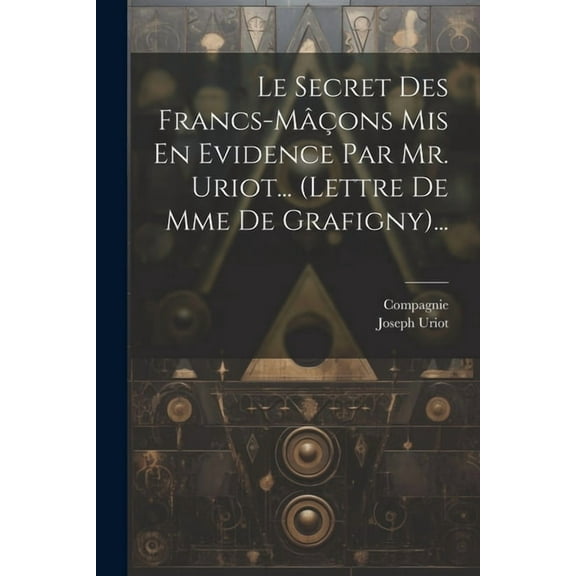 Le Secret Des Francs-mâçons Mis En Evidence Par Mr. Uriot... (lettre De Mme De Grafigny)... (Paperback)