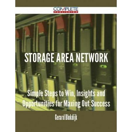 Storage Area Network - Simple Steps to Win, Insights and Opportunities for Maxing Out Success -