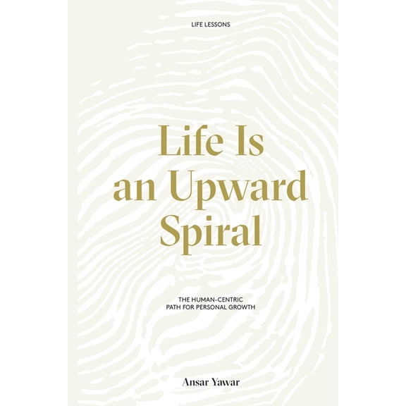 Life Is an Upward Spiral: The Human-Centric Path for Personal Growth, (Paperback)