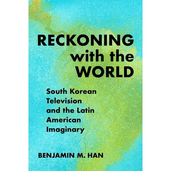 Reckoning with the World: South Korean Television and the Latin American Imaginary, (Paperback)