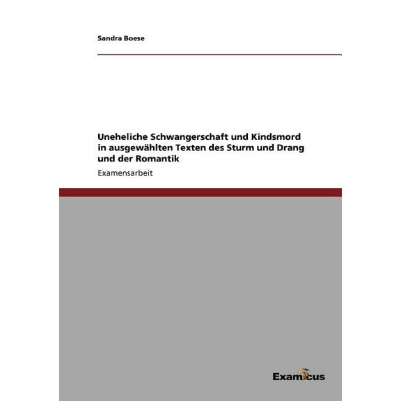 Uneheliche Schwangerschaft und Kindsmord in ausgewÃ¤hlten Texten des Sturm und Drang und der Romantik, (Paperback)