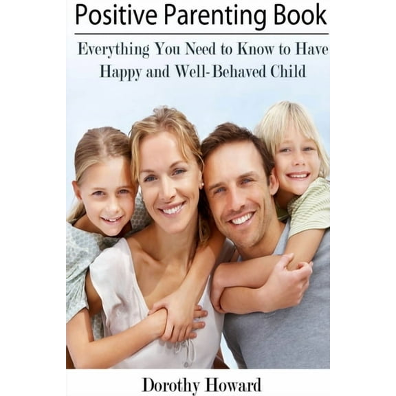 Positive Parenting Book: Everything You Need to Know to Have Happy and Well-Behaved Child (Paperback)