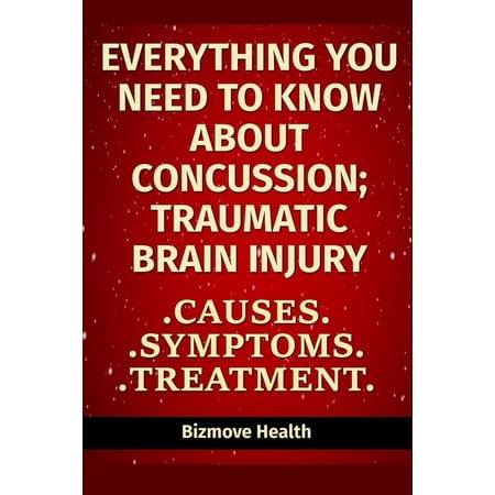 Everything you need to know about Concussion - Traumatic Brain Injury: Causes, Symptoms, Treatment (Paperback)