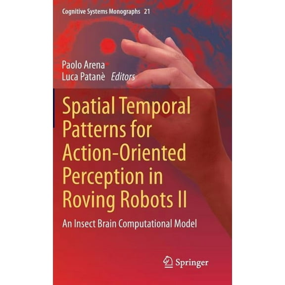 Cognitive Systems Monographs Spatial Temporal Patterns for Action-Oriented Perception in Roving Robots II: An Insect Brain Computational Model, Book 21, (Hardcover)