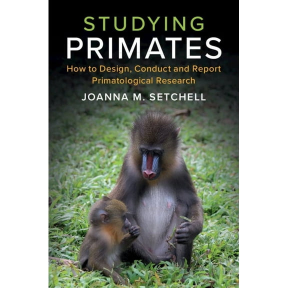 Studying Primates: How to Design, Conduct and Report Primatological Research, (Hardcover)