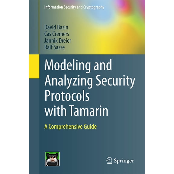 Information Security and Cryptography Modeling and Analyzing Security Protocols with Tamarin: A Comprehensive Guide, (Hardcover)