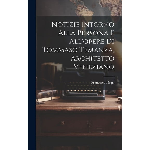 Notizie intorno alla persona e all'opere di Tommaso Temanza, architetto veneziano (Hardcover)