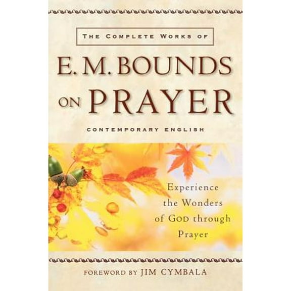 Pre-Owned The Complete Works of E. M. Bounds on Prayer: Experience the Wonders of God Through Prayer (Paperback 9780801064944) by Edward M Bounds, Pastor Cymbala