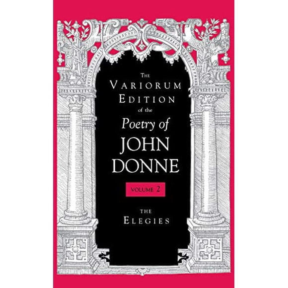 The Variorum Edition of the Poetry of John Donne, Volume 2: The Elegies