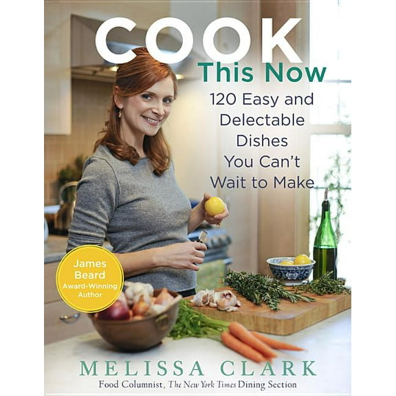 Cook This Now : 120 Easy and Delectable Dishes You Can't Wait to Make (Hardcover)