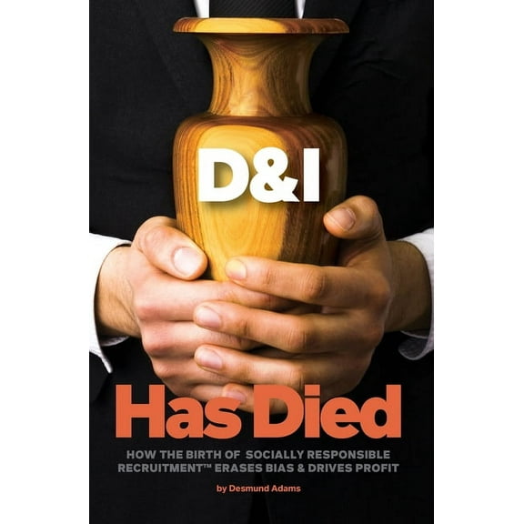 D & I Has Died : How The Birth Of Socially Responsible Recruitment Erases Bias and Drives Profit (Hardcover)
