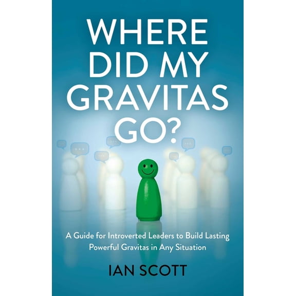 Where Did My Gravitas Go?: A Guide for Introverted Leaders to Build Lasting Powerful Gravitas in Any Situation, (Paperback)