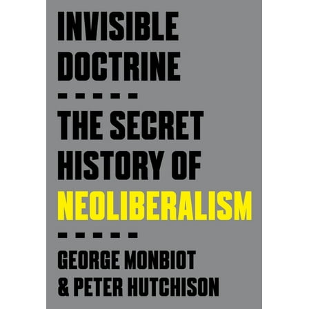Invisible Doctrine: The Secret History of Neoliberalism, (Paperback)
