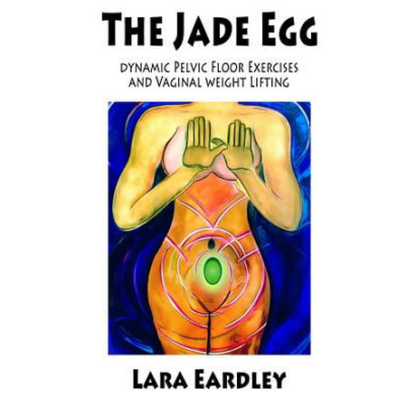 The Jade Egg : Dynamic Pelvic Floor Exercises and Vaginal Weight Lifting Techniques for