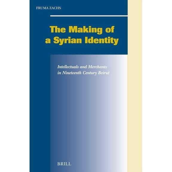 Social, Economic and Political Studies o The Making of a Syrian Identity: Intellectuals and Merchants in Nineteenth-Century Beirut, Book 98, (Hardcover)