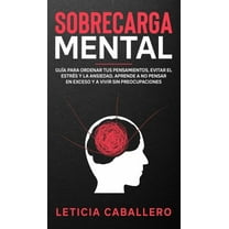 Sobrecarga mental: Guía para ordenar tus pensamientos, evitar el estrés y la ansiedad. Aprende a no pensar en exceso y a, (Hardcover)