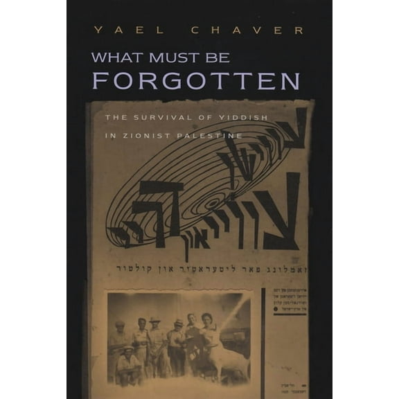 Judaic Traditions in Literature, Music, What Must Be Forgotten: The Survival of Yiddish in Zionist Palestine, (Hardcover)