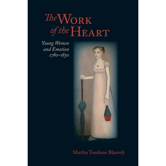 Jeffersonian America: The Work of the Heart : Young Women and Emotion, 1780–1830 (Paperback)