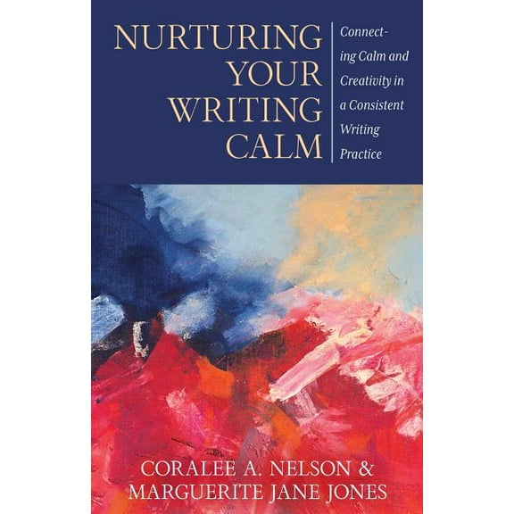 Nurturing Your Writing Calm: Connecting Calm and Creativity in a Consistent Writing Practice, (Paperback)