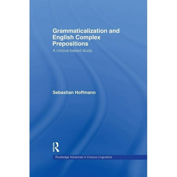 Routledge Advances in Corpus Linguistics Grammaticalization and English Complex Prepositions: A Corpus-based Study, (Paperback)