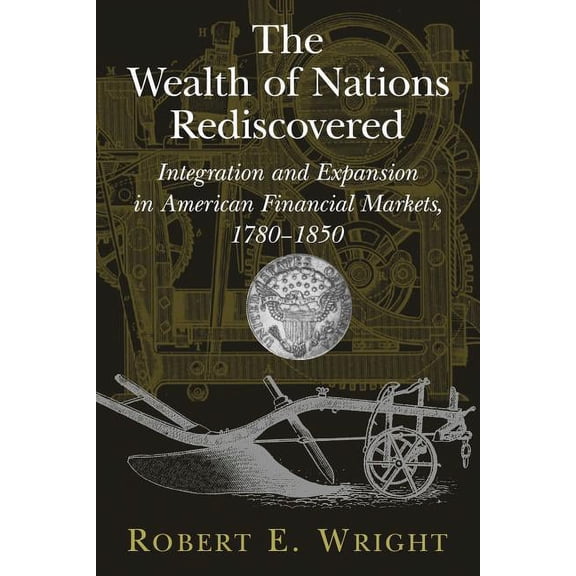 The Wealth of Nations Rediscovered: Integration and Expansion in American Financial Markets, 1780 1850, (Paperback)