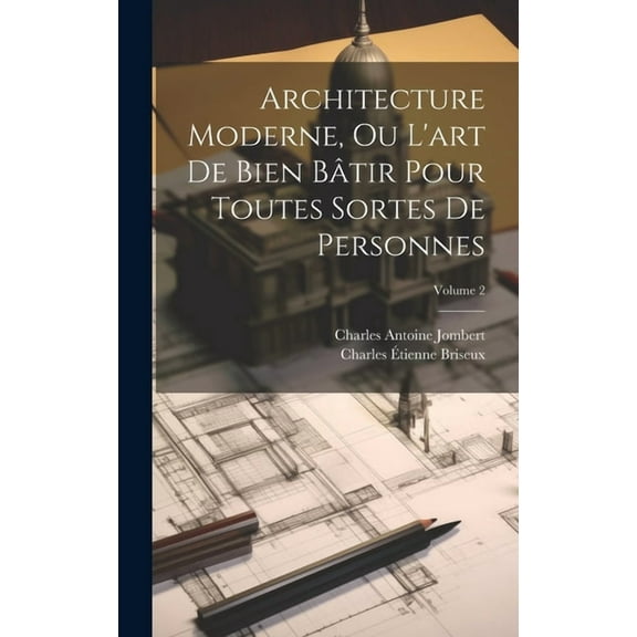 Architecture Moderne, Ou L'art De Bien Bâtir Pour Toutes Sortes De Personnes; Volume 2 (Hardcover)