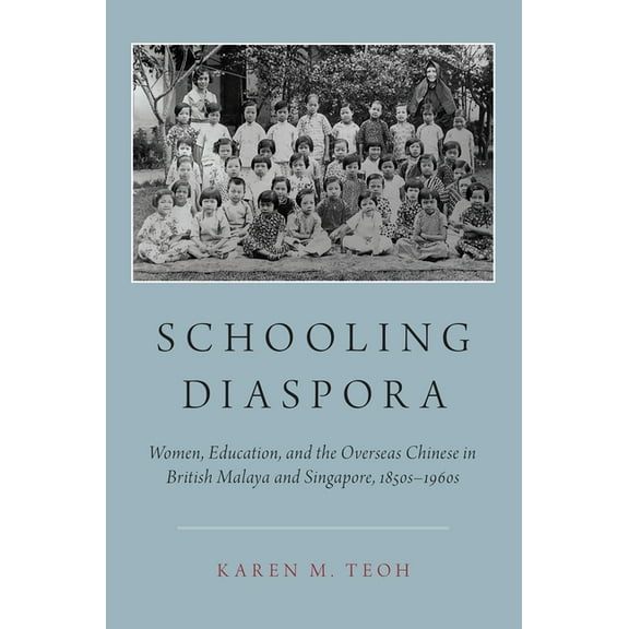 Schooling Diaspora: Women, Education, and the Overseas Chinese in British Malaya and Singapore, 1850s-1960s, (Paperback)